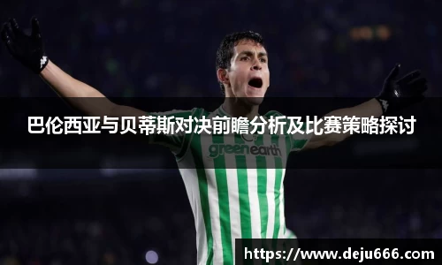 巴伦西亚与贝蒂斯对决前瞻分析及比赛策略探讨