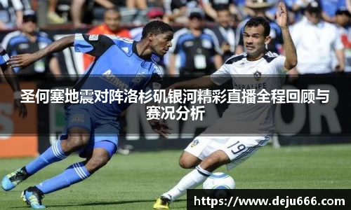圣何塞地震对阵洛杉矶银河精彩直播全程回顾与赛况分析