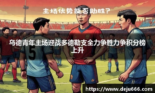 乌德青年主场迎战多德勒支全力争胜力争积分榜上升