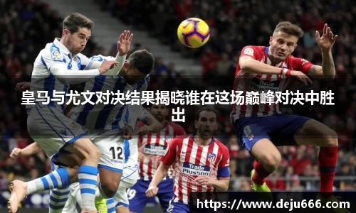 皇马与尤文对决结果揭晓谁在这场巅峰对决中胜出