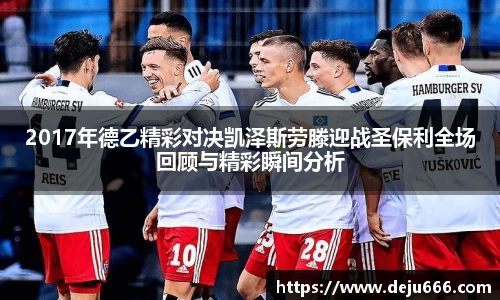 2017年德乙精彩对决凯泽斯劳滕迎战圣保利全场回顾与精彩瞬间分析