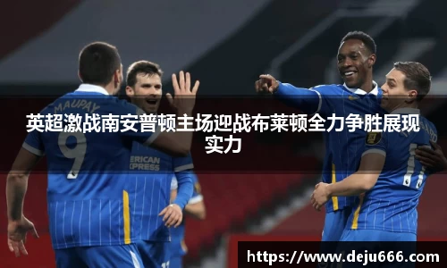 英超激战南安普顿主场迎战布莱顿全力争胜展现实力