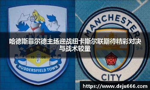 哈德斯菲尔德主场迎战纽卡斯尔联期待精彩对决与战术较量